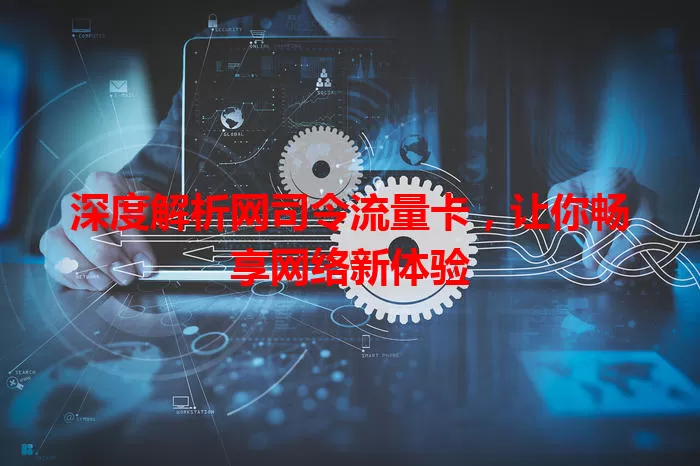 深度解析网司令流量卡，让你畅享网络新体验
