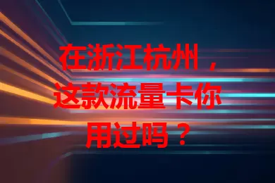 在浙江杭州，这款流量卡你用过吗？
