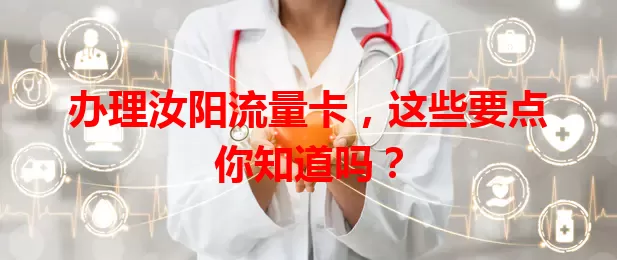 办理汝阳流量卡，这些要点你知道吗？