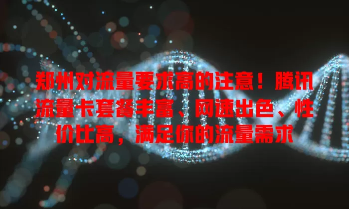 郑州对流量要求高的注意！腾讯流量卡套餐丰富、网速出色、性价比高，满足你的流量需求