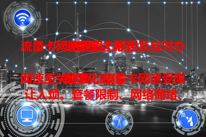 流量卡网速受限？原因及应对办法都在这儿了！

数字化时代网速至关重要，流量卡网速受限让人烦。套餐限制、网络拥堵、设备问题都可能导致。低价卡有严格上限，高峰易拥堵，老旧设备也拖后腿。还有应对招，快来看看！