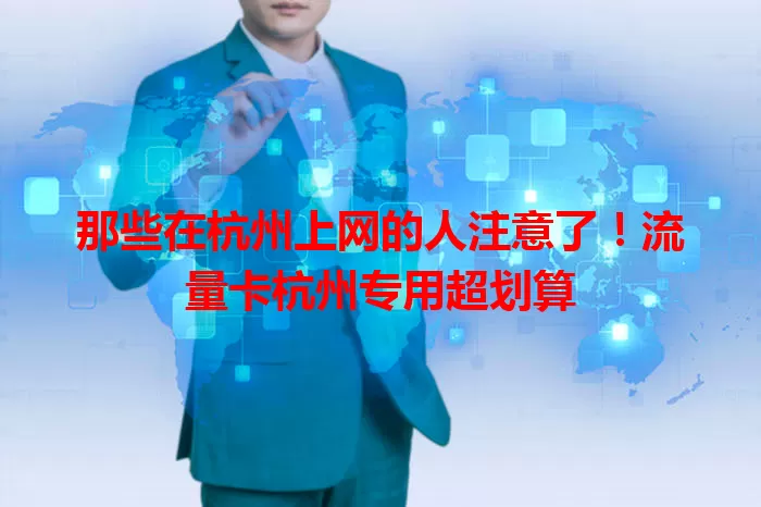 那些在杭州上网的人注意了！流量卡杭州专用超划算