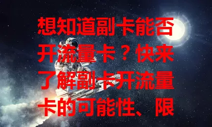 想知道副卡能否开流量卡？快来了解副卡开流量卡的可能性、限制因素及选卡方法