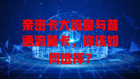 亲密卡大流量与普通流量卡，你该如何选择？