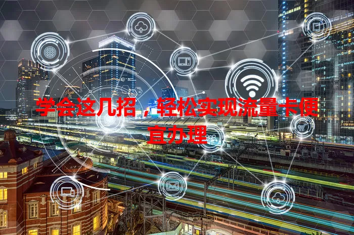 学会这几招，轻松实现流量卡便宜办理