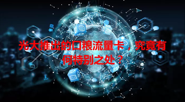 光大推出的口粮流量卡，究竟有何特别之处？