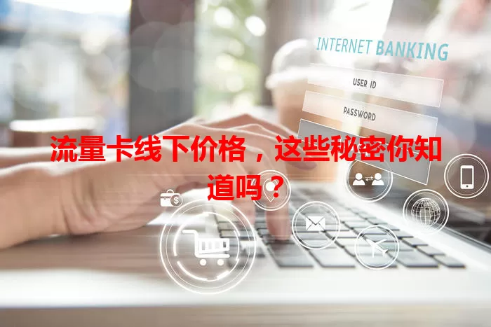 流量卡线下价格，这些秘密你知道吗？