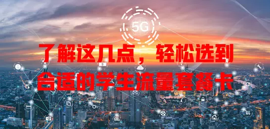 了解这几点，轻松选到合适的学生流量套餐卡