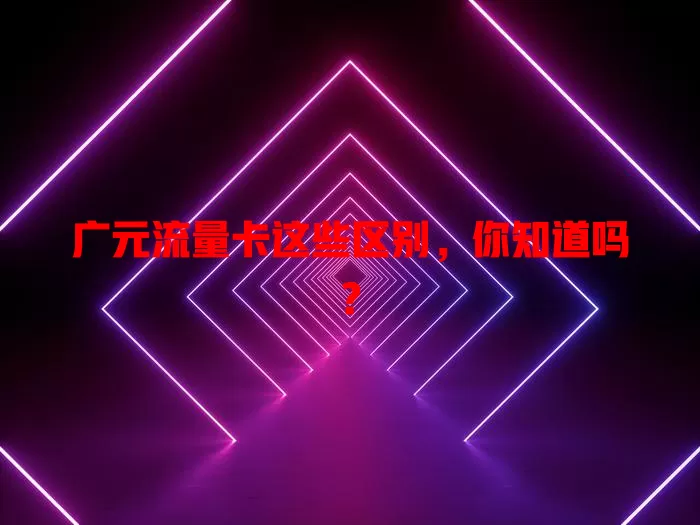 广元流量卡这些区别，你知道吗？