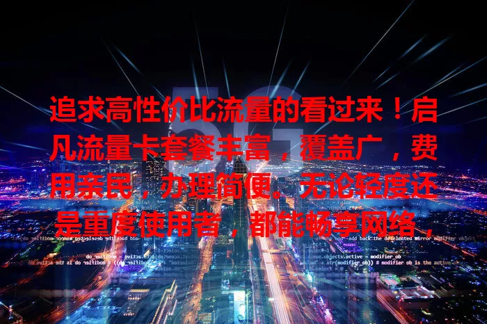追求高性价比流量的看过来！启凡流量卡套餐丰富，覆盖广，费用亲民，办理简便。无论轻度还是重度使用者，都能畅享网络，告别流量烦恼