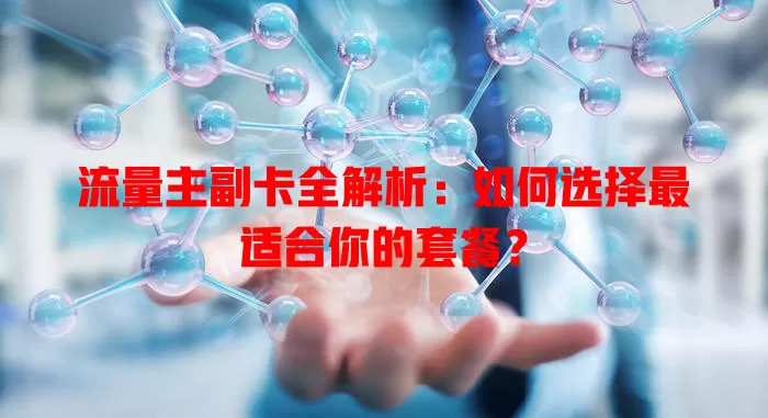 流量主副卡全解析：如何选择最适合你的套餐？