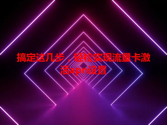 搞定这几步，轻松实现流量卡激活apn设置