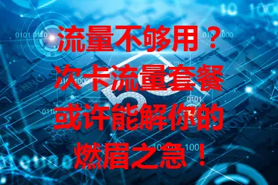流量不够用？次卡流量套餐或许能解你的燃眉之急！