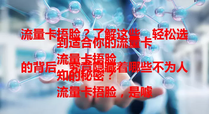 流量卡捂脸？了解这些，轻松选到适合你的流量卡
流量卡捂脸的背后，究竟隐藏着哪些不为人知的秘密？
流量卡捂脸，是噱头还是真有其事？真相大揭秘
流量卡捂脸现象频发，如何才能选到靠谱流量卡？
