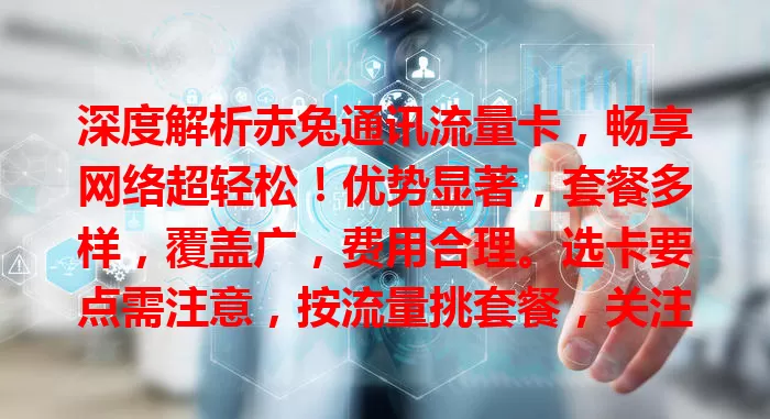 深度解析赤兔通讯流量卡，畅享网络超轻松！优势显著，套餐多样，覆盖广，费用合理。选卡要点需注意，按流量挑套餐，关注服务质量，让生活工作因网更精彩