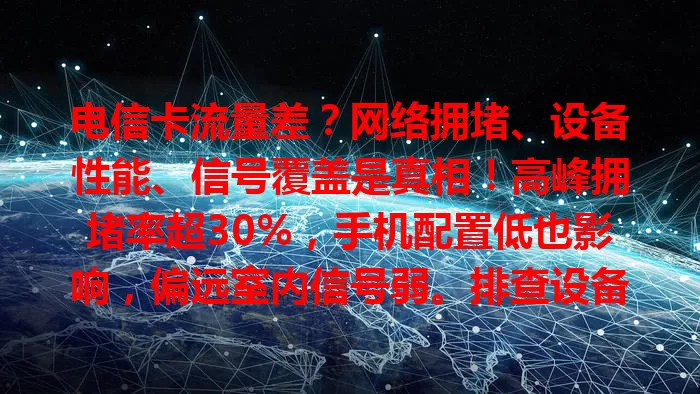 电信卡流量差？网络拥堵、设备性能、信号覆盖是真相！高峰拥堵率超30%，手机配置低也影响，偏远室内信号弱。排查设备、了解网络，合理规划，改善流量体验！