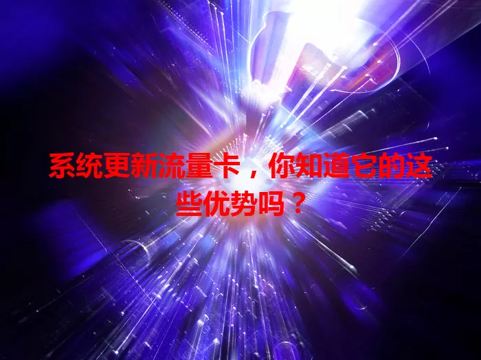 系统更新流量卡，你知道它的这些优势吗？