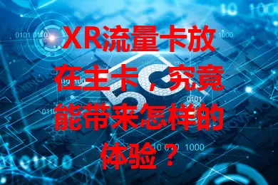 XR流量卡放在主卡，究竟能带来怎样的体验？