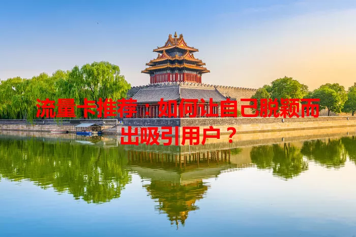 流量卡推荐：如何让自己脱颖而出吸引用户？