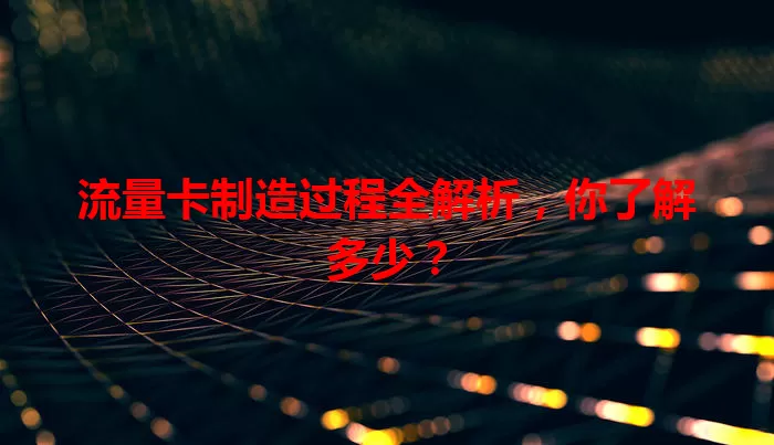 流量卡制造过程全解析，你了解多少？