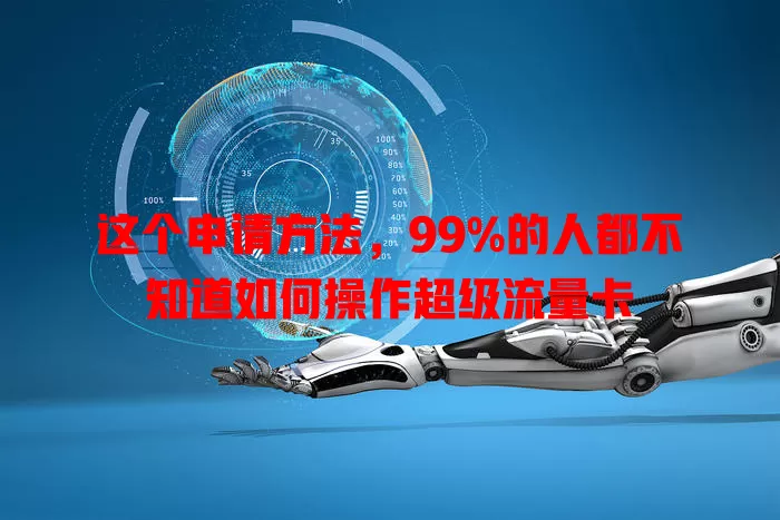 这个申请方法，99%的人都不知道如何操作超级流量卡