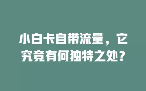 小白卡自带流量，它究竟有何独特之处？