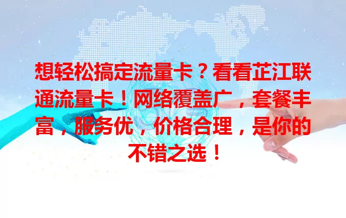 想轻松搞定流量卡？看看芷江联通流量卡！网络覆盖广，套餐丰富，服务优，价格合理，是你的不错之选！