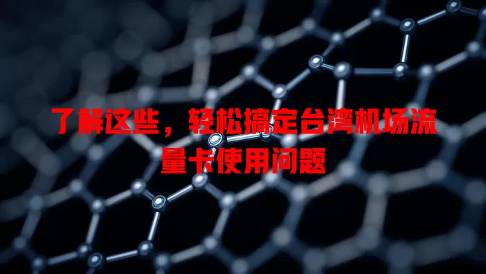 了解这些，轻松搞定台湾机场流量卡使用问题