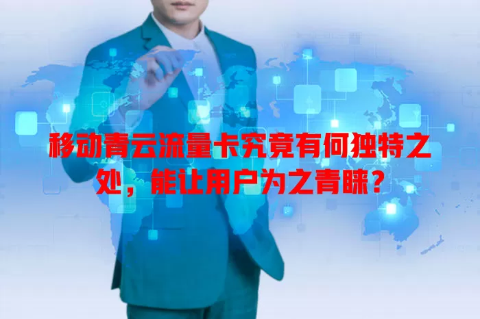 移动青云流量卡究竟有何独特之处，能让用户为之青睐？