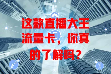 这款直播大王流量卡，你真的了解吗？