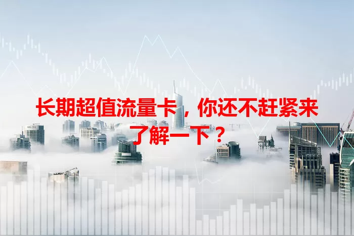长期超值流量卡，你还不赶紧来了解一下？