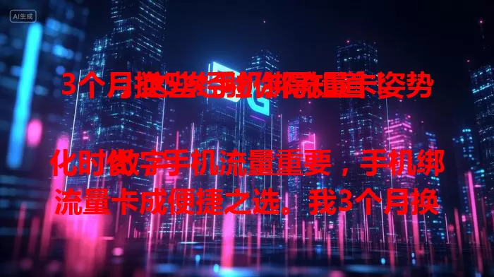 3个月换5次手机绑流量卡姿势，这些经验你得知道！

数字化时代，手机流量重要，手机绑流量卡成便捷之选。我3个月换5次，尝遍各种情况。从网络卡顿到费用不明，再到特定地区受限，最终找到综合性能不错的卡。选流量卡得谨慎，多因素考量才行！
