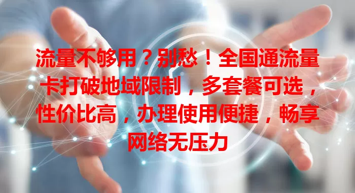 流量不够用？别愁！全国通流量卡打破地域限制，多套餐可选，性价比高，办理使用便捷，畅享网络无压力