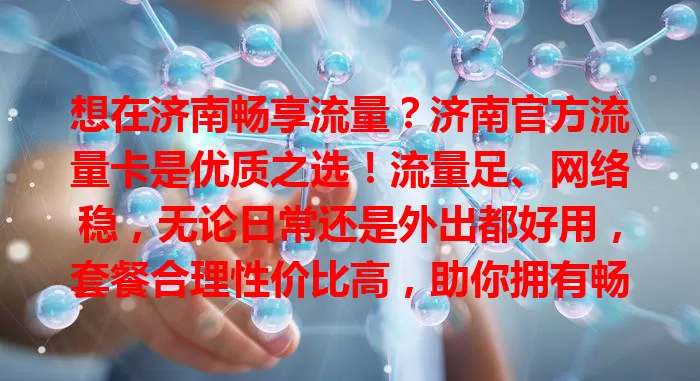 想在济南畅享流量？济南官方流量卡是优质之选！流量足、网络稳，无论日常还是外出都好用，套餐合理性价比高，助你拥有畅快流量生活！