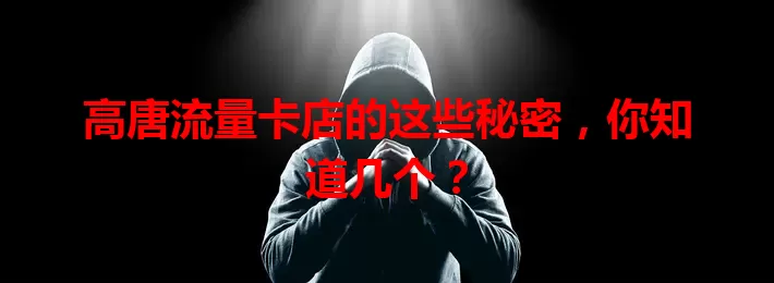 高唐流量卡店的这些秘密，你知道几个？