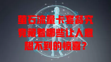 萤石流量卡套餐究竟藏着哪些让人意想不到的惊喜？