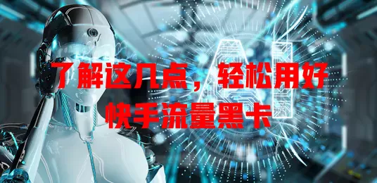 了解这几点，轻松用好快手流量黑卡