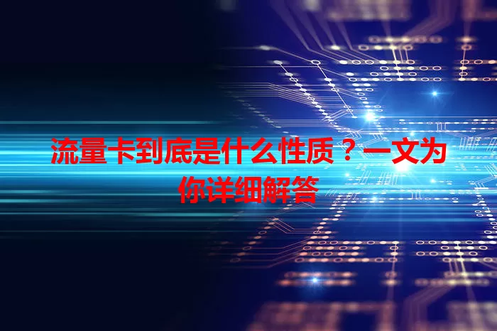 流量卡到底是什么性质？一文为你详细解答