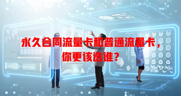 永久合同流量卡和普通流量卡，你更该选谁？