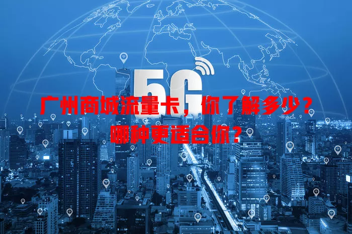 广州商城流量卡，你了解多少？哪种更适合你？