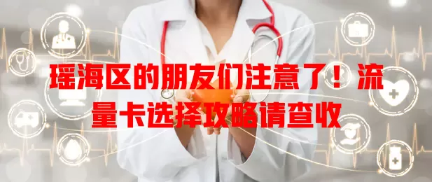 瑶海区的朋友们注意了！流量卡选择攻略请查收