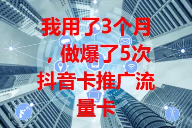 我用了3个月，做爆了5次抖音卡推广流量卡