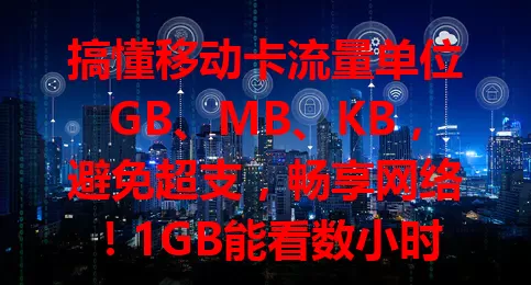 搞懂移动卡流量单位GB、MB、KB，避免超支，畅享网络！1GB能看数小时高清或下几十首无损音乐，1MB能浏览普通网页、收发几十封邮件，提前了解，轻松应对网络需求