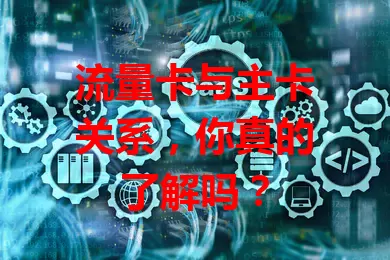 流量卡与主卡关系，你真的了解吗？