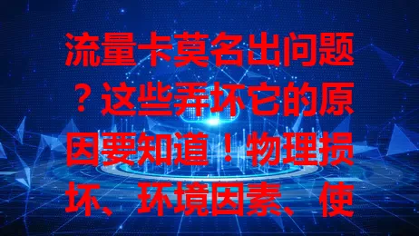 流量卡莫名出问题？这些弄坏它的原因要知道！物理损坏、环境因素、使用不当、外部干扰，都会让流量卡出状况，了解原因，使用时小心，让它稳定供网！