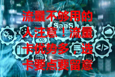 流量不够用的人注意！流量卡优势多，选卡要点要留意，推销广告优惠多，助你畅享网络挑到适合卡