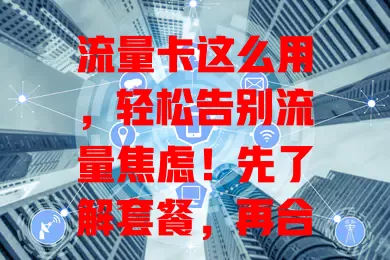 流量卡这么用，轻松告别流量焦虑！先了解套餐，再合理规划用途，掌握省流技巧，关注使用情况，你学会怎用流量卡了吗？赶紧试试！