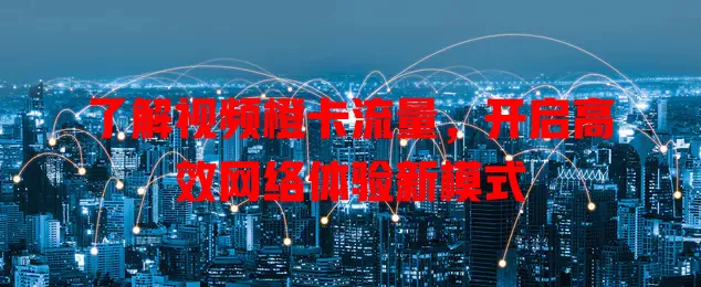 了解视频橙卡流量，开启高效网络体验新模式