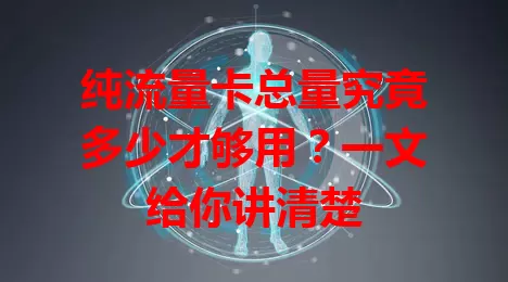 纯流量卡总量究竟多少才够用？一文给你讲清楚