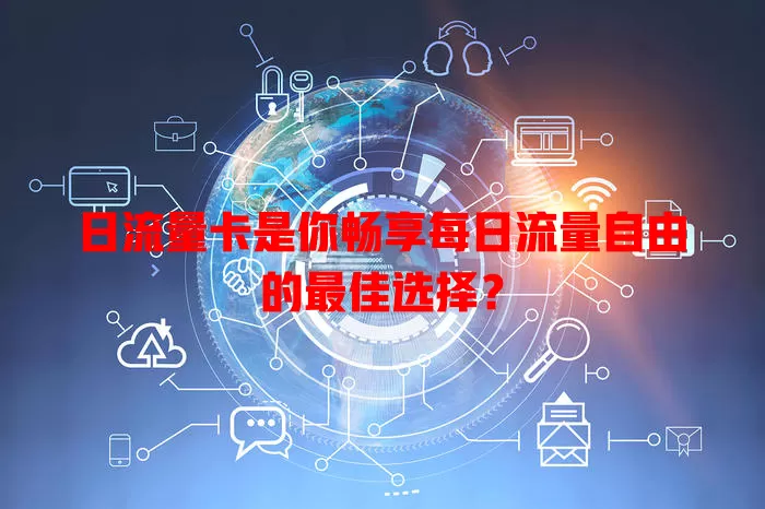 日流量卡是你畅享每日流量自由的最佳选择？